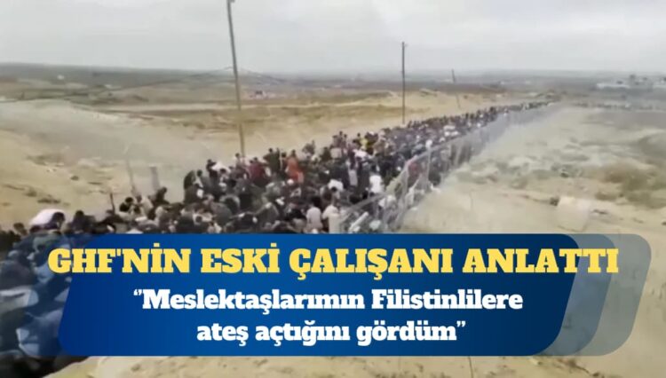 GHF’nin eski çalışanı: Meslektaşlarımın Filistinlilere ateş açtığını gördüm