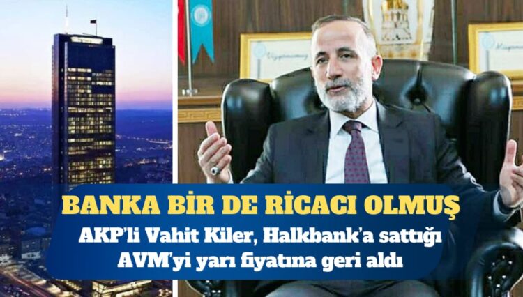 AKP’li Vahit Kiler, Halkbank’a sattığı AVM’yi yarı fiyatına geri aldı
