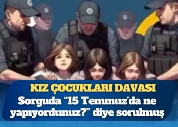 Kız çocukları davası: Sorguda çocuklara “15 Temmuz’da ne yapıyordunuz?” diye sorulmuş