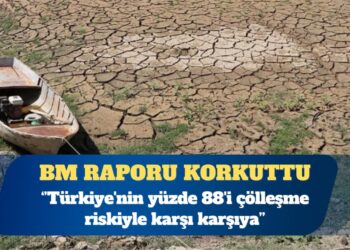 BM raporu: Türkiye’nin yüzde 88’i çölleşme riskiyle karşı karşıya