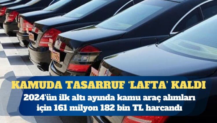 Kamuda tasarruf ‘lafta’ kaldı; satılanın 31 katı taşıt alımı yapıldı