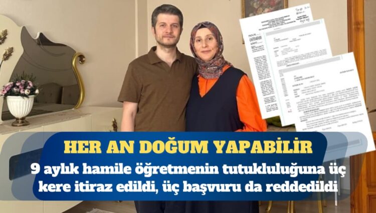 9 aylık hamile öğretmenin tutukluluğuna üç kere itiraz edildi, üç başvuru da reddedildi