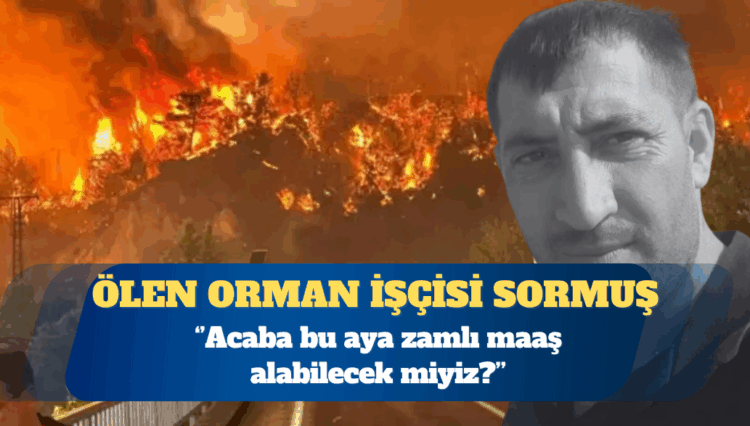 Ölen orman işçisi: Bu ay zamlı maaş alabilecek miyiz?