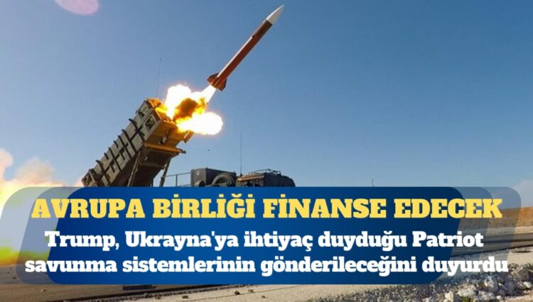 ABD Başkanı Donald Trump, Ukrayna’ya ihtiyaç duyduğu Patriot savunma sistemlerinin gönderileceğini duyurdu