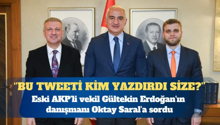 Eski AKP’li vekil Gültekin, Erdoğan’ın danışmanı Oktay Saral’a sordu: Bu tweeti kim yazdırdı size?