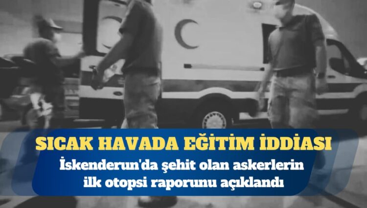 MSB, İskenderun’da şehit olan askerlerin ilk otopsi raporunu açıkladı: Aşırı sıvı kaybına bağlı çoklu organ yetmezliği