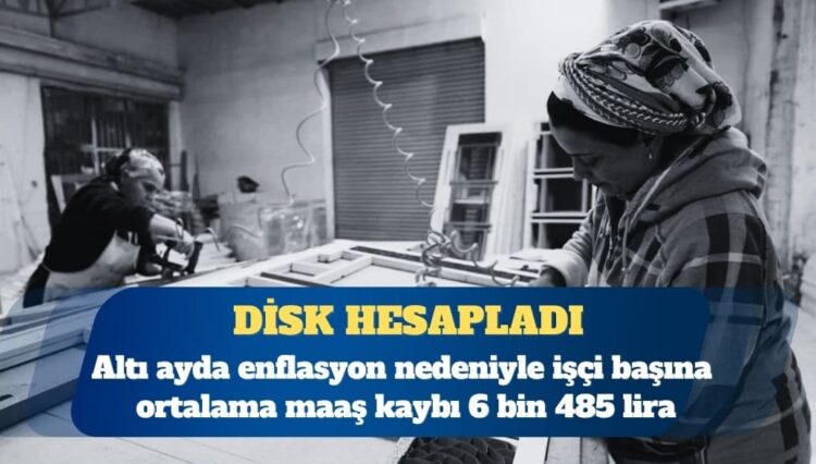 DİSK: Altı ayda enflasyon nedeniyle işçi başına ortalama maaş kaybı 6 bin 485 lira