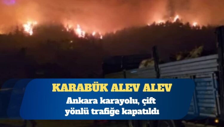 Karabük’teki orman yangını büyüyor: Ankara karayolu çift yönlü trafiğe kapatıldı