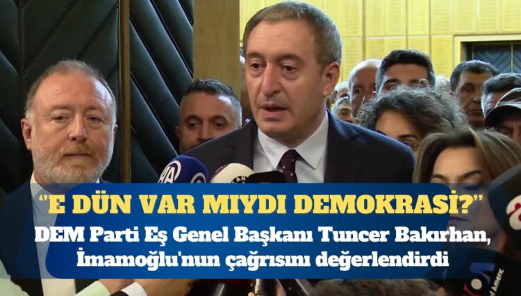 DEM Parti Eş Genel Başkanı Tuncer Bakırhan: İmamoğlu’nun çağrısı siyasal olayları yanlış değerlendiren bir yerde