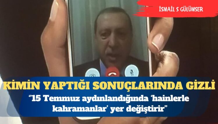 15 Temmuz’u kimin yaptığı sonuçlarında gizli