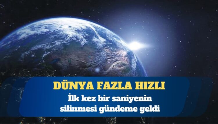 Dünya fazla hızlı döndü: İlk kez bir saniyenin silinmesi gündeme geldi