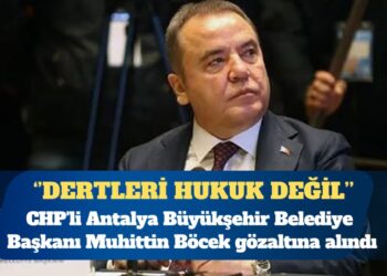 CHP’li Antalya Büyükşehir Belediye Başkanı Muhittin Böcek gözaltına alındı