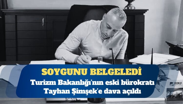 Devletin soyulduğunu belgeleyen Turizm Bakanlığı’nın eski bürokratı Tayhan Şimşek’e dava açıldı