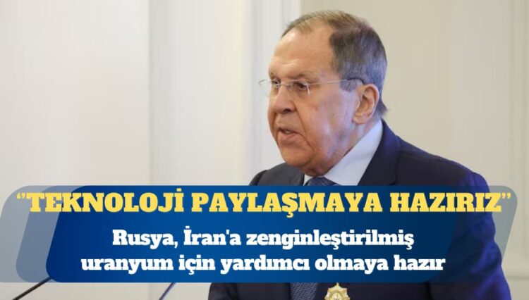 Rusya, İran’a zenginleştirilmiş uranyum için yardımcı olmaya hazır