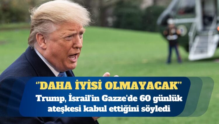 Trump, İsrail’in Gazze’de 60 günlük ateşkesi kabul ettiğini söyledi
