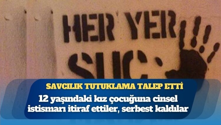 12 yaşındaki kız çocuğuna cinsel istismarı itiraf ettiler, serbest kaldılar