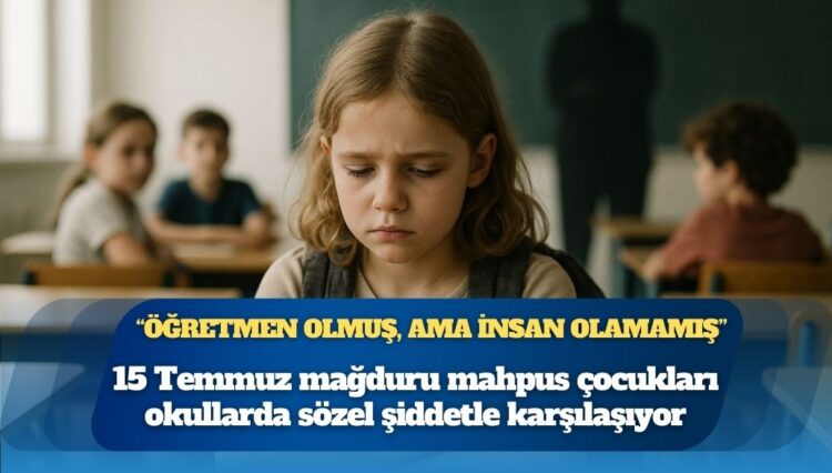 15 Temmuz mağduru mahpus çocukları okullarda sözel şiddetle karşılaşıyor: “Öğretmen olmuş, ama insan olamamış”