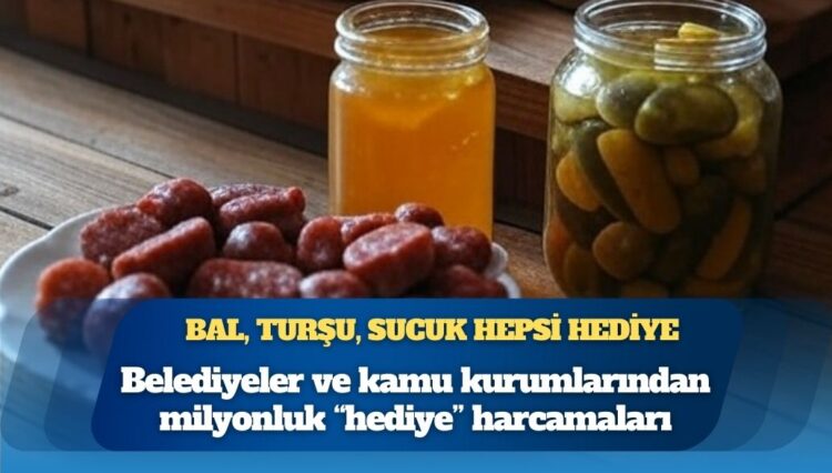 Bal, turşu, sucuk: Belediyeler ve kamu kurumlarından milyonluk “hediye” harcamaları