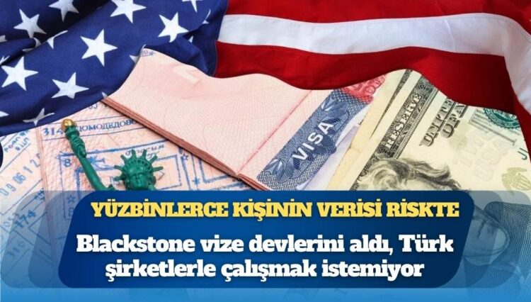 Yüzbinlerce kişinin verisi riskte: Blackstone vize devlerini aldı, Türk şirketlerle çalışmak istemiyor