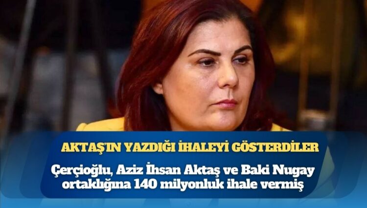 Özlem Çerçioğlu, Aziz İhsan Aktaş ve Baki Nugay ortaklığına 140 milyonluk ihale vermiş