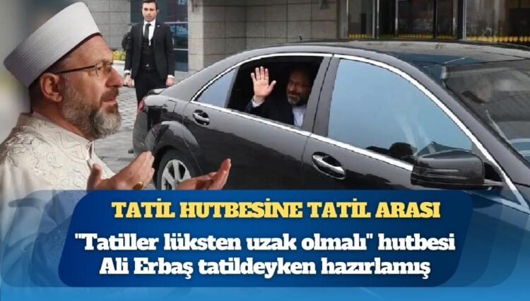“Tatiller lüksten uzak olmalı” hutbesi Diyanet İşleri Başkanı Ali Erbaş tatildeyken hazırlamış