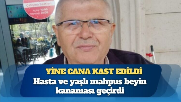 Yine cana kast edildi: Hasta ve yaşlı mahpus beyin kanaması geçirdi
