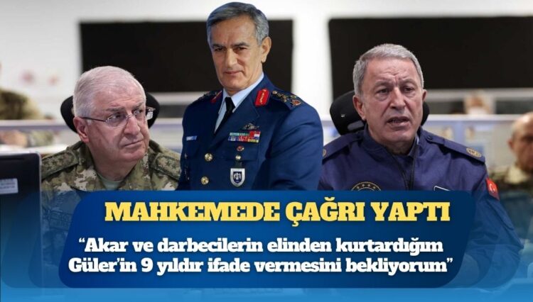 Akın Öztürk mahkemede çağrı yaptı: Hulusi Akar ve darbecilerin elinden kurtardığım Yaşar Güler’in 9 yıldır ifade vermesini bekliyorum