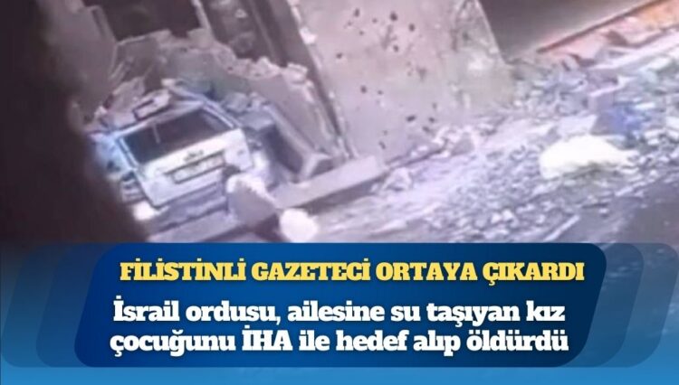 Filistinli gazeteci ortaya çıkardı; İsrail ordusu, ailesine su taşıyan kız çocuğunu İHA ile hedef alıp öldürdü