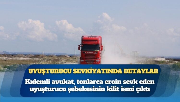 Kıdemli avukat, tonlarca eroin sevk eden uyuşturucu şebekesinin kilit ismi çıktı