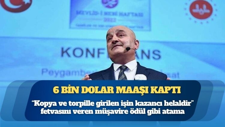 6 bin dolar maaşı kaptı: “Kopya ve torpille girilen işin kazancı helaldir” fetvasını veren müşavire ödül gibi atama