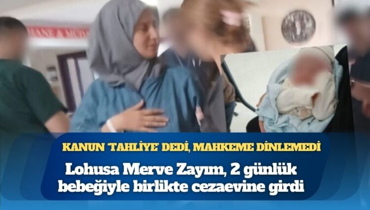 Kanun ‘tahliye’ dedi, mahkeme dinlemedi: Lohusa Merve Zayım, 2 günlük bebeğiyle birlikte cezaevine girdi