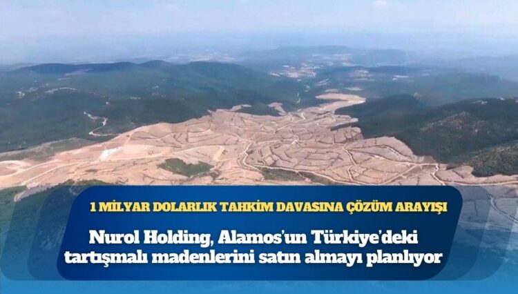 1 milyar dolarlık tahkim davasına çözüm arayışı: Nurol Holding, Alamos’un Türkiye’deki tartışmalı madenlerini satın almayı planlıyor