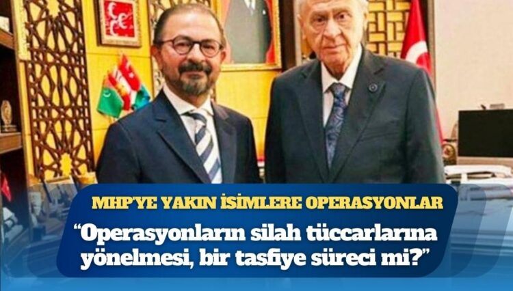 MHP’ye yakın isimlere operasyonlar: “Olay, devletin ‘kutsal alanı’ sayılan mecraya doğru ilerliyor; Operasyonların silah tüccarlarına yönelmesi, bir tasfiye süreci mi?”