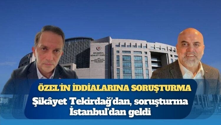 Özgür Özel’in AKP’li Mücahit Birinci iddialarına soruşturma: Şikâyet Tekirdağ’dan, soruşturma İstanbul’dan geldi
