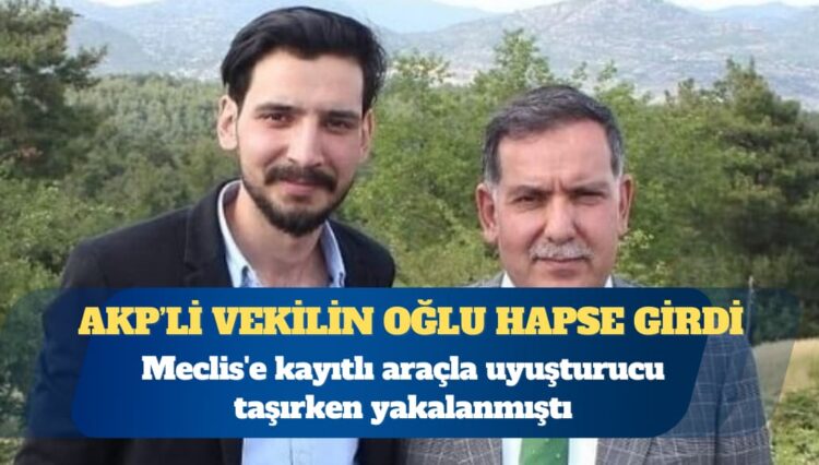 Meclis’e kayıtlı araçla uyuşturucu taşırken yakalanan AKP milletvekilinin oğlu hapse girdi