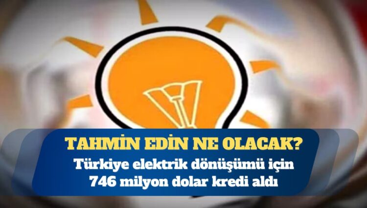 Türkiye elektrik dönüşümü için 746 milyon dolar kredi aldı