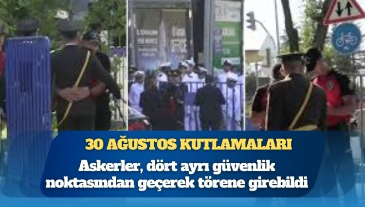 Anıtkabir’deki 30 Ağustos resmi törenine katılacak askerler, dört ayrı güvenlik noktasından geçerek törene girebildi