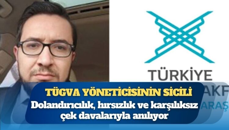 TÜGVA yöneticisinin sicili: Dolandırıcılık, hırsızlık, karşılıksız çek
