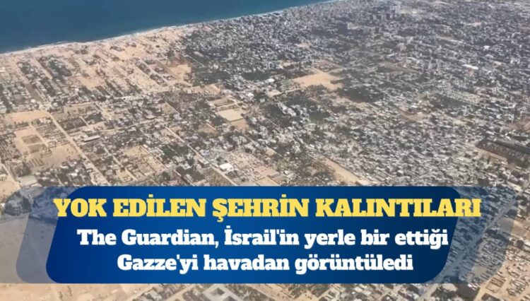 The Guardian, İsrail’in yerle bir ettiği Gazze’yi havadan görüntüledi