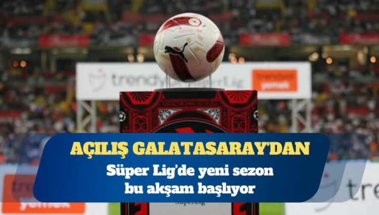 Süper Lig’de yeni sezon bu akşam başlıyor: Açılış Galatasaray’dan