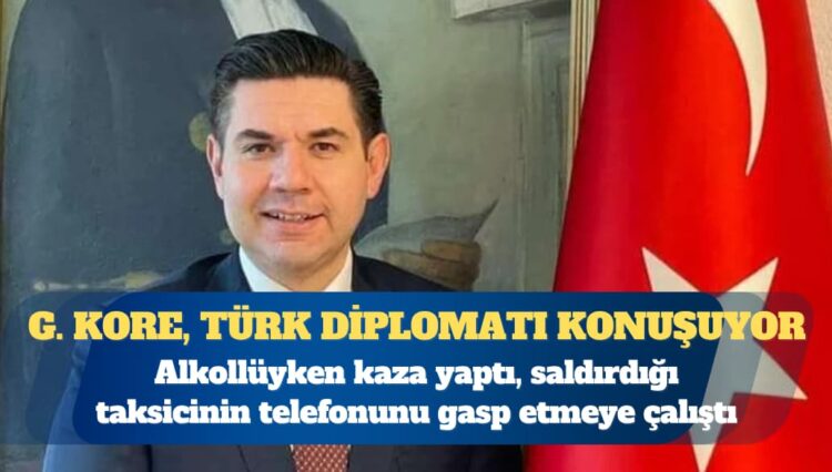 Güney Kore, Türk diplomatı konuşuyor: Alkollüyken kaza yaptı, saldırdığı taksicinin telefonunu gasp etmeye çalıştı