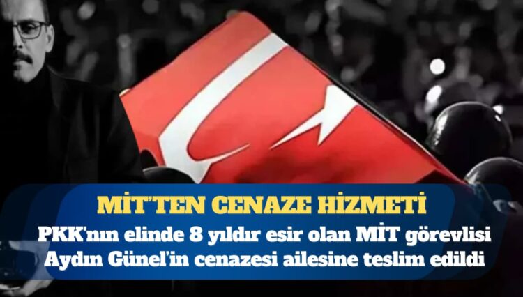 MİT’ten cenaze hizmeti: PKK’nın elinde 8 yıldır esir olan MİT görevlisi Aydın Günel’in cenazesi ailesine teslim edildi