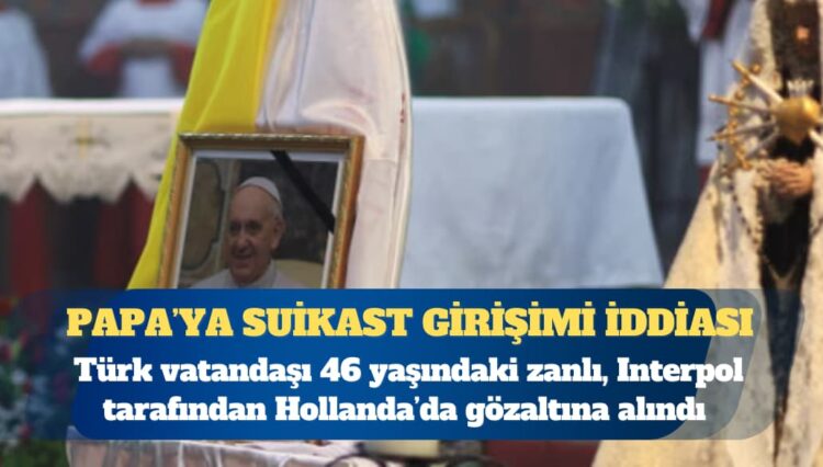 Papa’ya suikast iddiasıyla Hollanda’da gözaltına alındıktan sonra İtalya’ya iade edilen bir Türk tutuklandı
