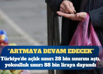 Türkiye’de açlık sınırı 28 bin sınırını aştı, yoksulluk sınırı 88 bin liraya dayandı