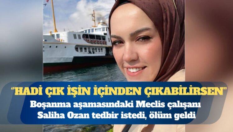Boşanma aşamasındaki TBMM çalışanı Saliha Ozan tedbir istedi, ölüm geldi