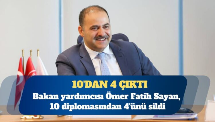 Bakan yardımcısı Ömer Fatih Sayan, 10 diplomasından 4’ünü sildi