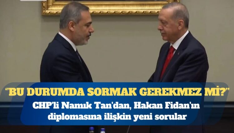 CHP’li Namık Tan’dan, Hakan Fidan’ın diplomasına ilişkin yeni sorular