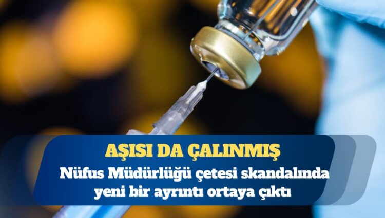 Kimlik yetmemiş, aşısı da çalınmış: Nüfus Müdürlüğü çetesi skandalında yeni bir ayrıntı ortaya çıktı