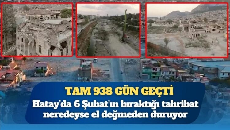 938 gün geçti ama Hatay hala enkaz