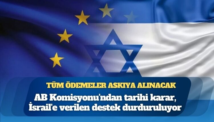 AB Komisyonu’ndan tarihi karar: İsrail’e verilen destek durduruluyor